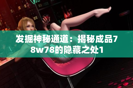 发掘神秘通道：揭秘成品78w78的隐藏之处1