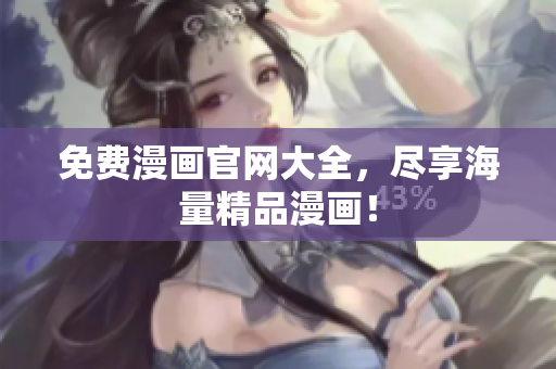 免费漫画官网大全，尽享海量精品漫画！