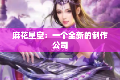 麻花星空：一个全新的制作公司