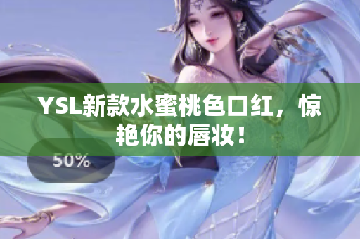 YSL新款水蜜桃色口红，惊艳你的唇妆！