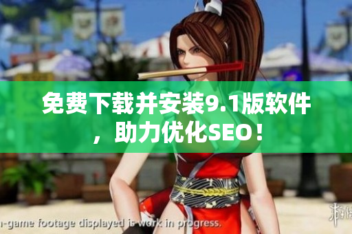 免费下载并安装9.1版软件，助力优化SEO！