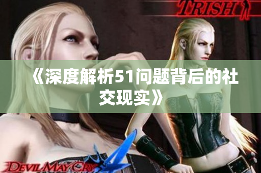 《深度解析51问题背后的社交现实》