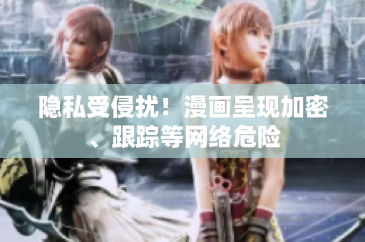 隐私受侵扰！漫画呈现加密、跟踪等网络危险