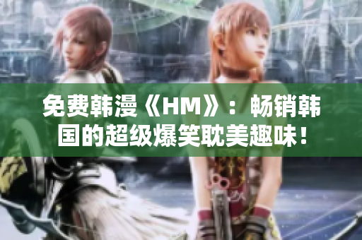 免费韩漫《HM》：畅销韩国的超级爆笑耽美趣味！