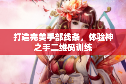 打造完美手部线条，体验神之手二维码训练