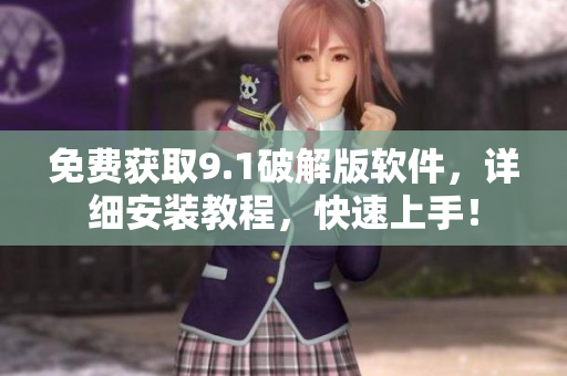 免费获取9.1破解版软件，详细安装教程，快速上手！
