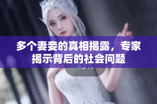 多个妻妾的真相揭露，专家揭示背后的社会问题