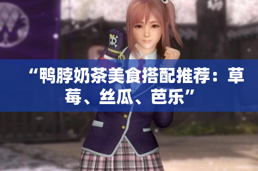“鸭脖奶茶美食搭配推荐：草莓、丝瓜、芭乐”