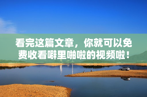 看完这篇文章，你就可以免费收看噼里啪啦的视频啦！