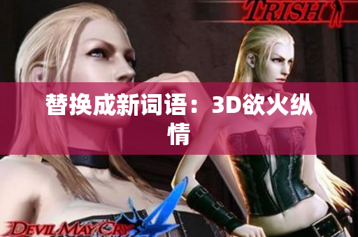 替换成新词语：3D欲火纵情