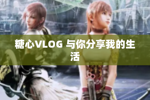 糖心VLOG 与你分享我的生活