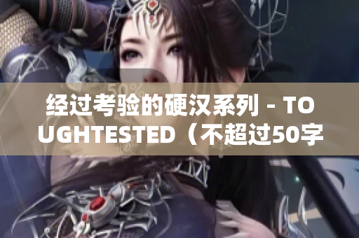 经过考验的硬汉系列 - TOUGHTESTED（不超过50字）