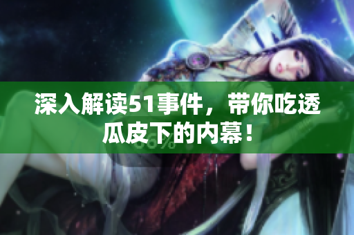 深入解读51事件，带你吃透瓜皮下的内幕！