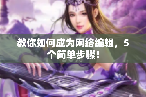 教你如何成为网络编辑，5个简单步骤！