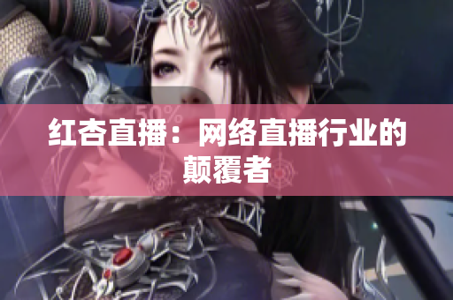 红杏直播：网络直播行业的颠覆者