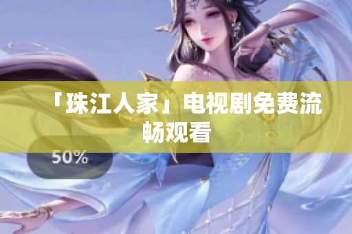 「珠江人家」电视剧免费流畅观看