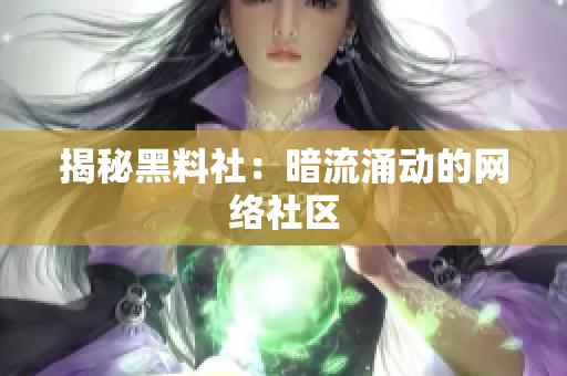 揭秘黑料社：暗流涌动的网络社区