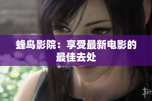 蜂鸟影院：享受最新电影的最佳去处