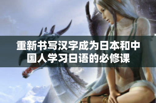 重新书写汉字成为日本和中国人学习日语的必修课