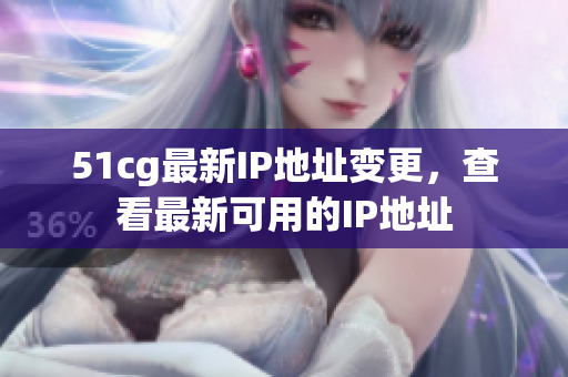51cg最新IP地址变更，查看最新可用的IP地址