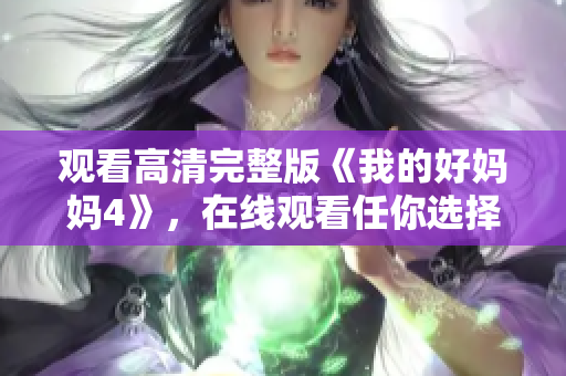 观看高清完整版《我的好妈妈4》，在线观看任你选择！