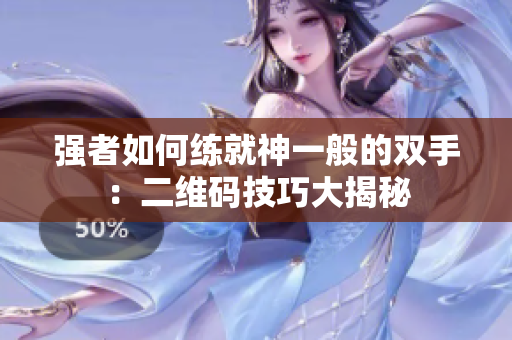 强者如何练就神一般的双手：二维码技巧大揭秘