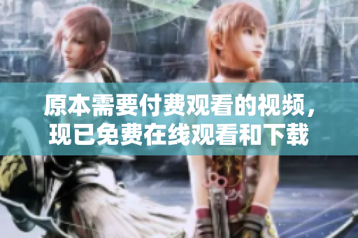 原本需要付费观看的视频，现已免费在线观看和下载