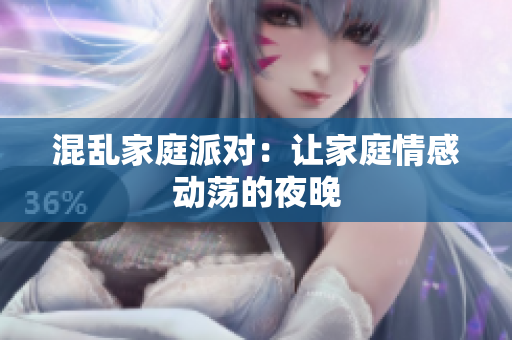 混乱家庭派对：让家庭情感动荡的夜晚