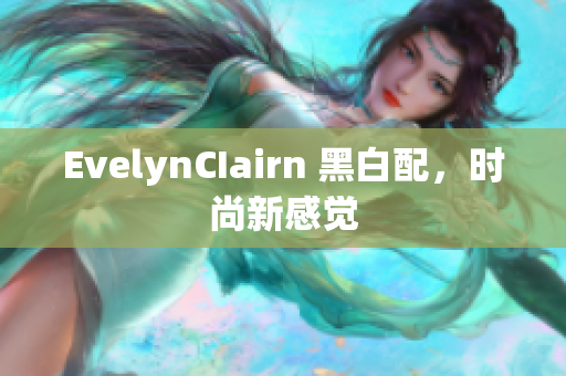EvelynCIairn 黑白配，时尚新感觉