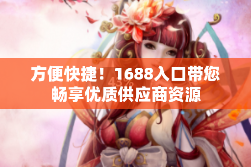 方便快捷！1688入口带您畅享优质供应商资源