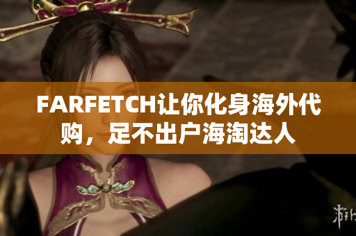 FARFETCH让你化身海外代购，足不出户海淘达人