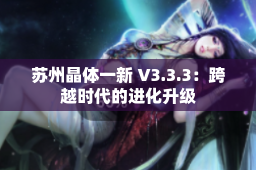 苏州晶体一新 V3.3.3：跨越时代的进化升级