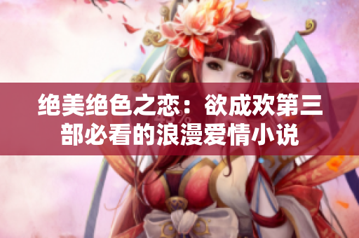 绝美绝色之恋：欲成欢第三部必看的浪漫爱情小说