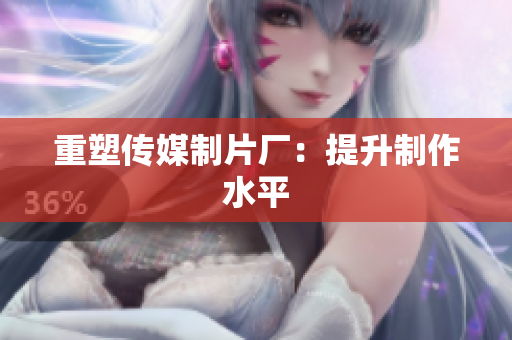 重塑传媒制片厂：提升制作水平
