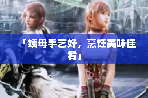 「姨母手艺好，烹饪美味佳肴」