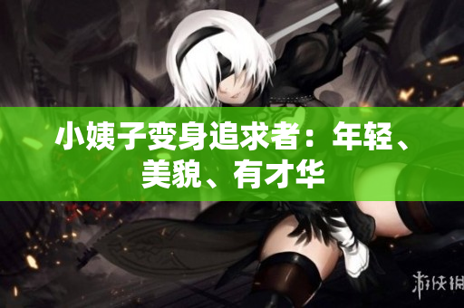 小姨子变身追求者：年轻、美貌、有才华