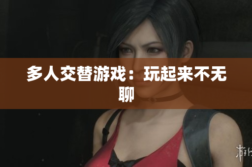 多人交替游戏：玩起来不无聊