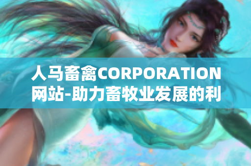 人马畜禽CORPORATION网站-助力畜牧业发展的利器