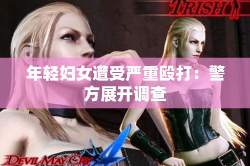 年轻妇女遭受严重殴打：警方展开调查