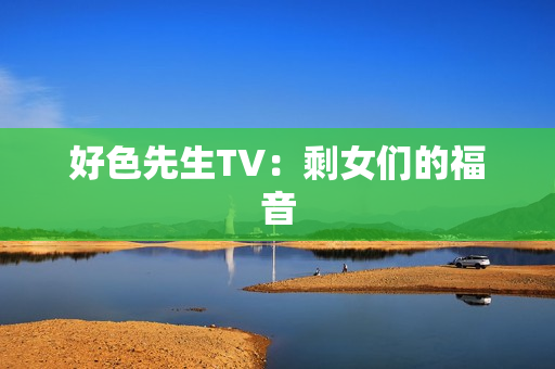 好色先生TV：剩女们的福音