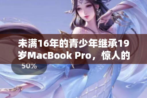 未满16年的青少年继承19岁MacBook Pro，惊人的电脑故事
