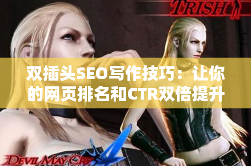 双插头SEO写作技巧：让你的网页排名和CTR双倍提升！