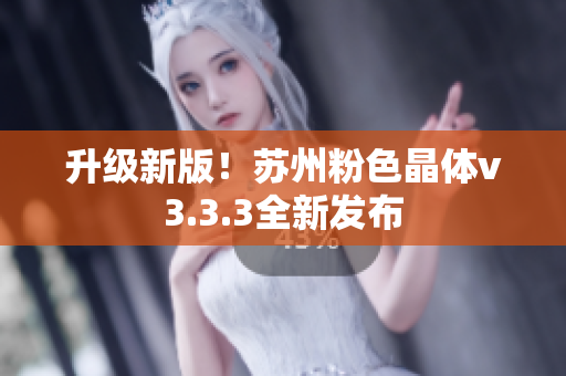 升级新版！苏州粉色晶体v3.3.3全新发布