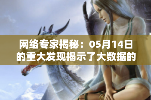 网络专家揭秘：05月14日的重大发现揭示了大数据的真相