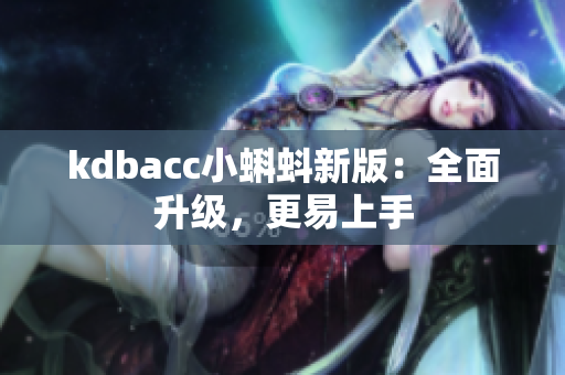 kdbacc小蝌蚪新版：全面升级，更易上手