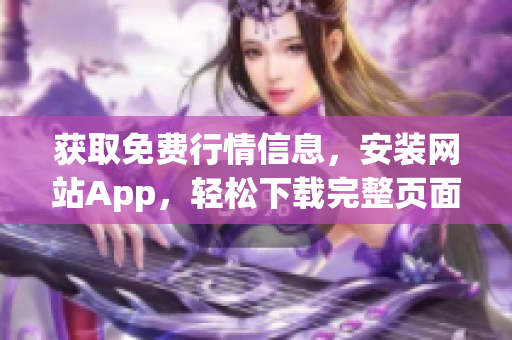 获取免费行情信息，安装网站App，轻松下载完整页面。