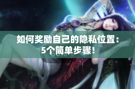 如何奖励自己的隐私位置：5个简单步骤！
