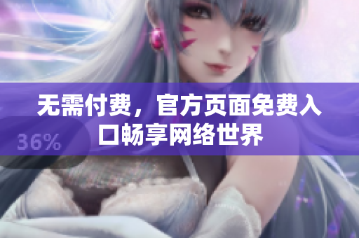 无需付费，官方页面免费入口畅享网络世界