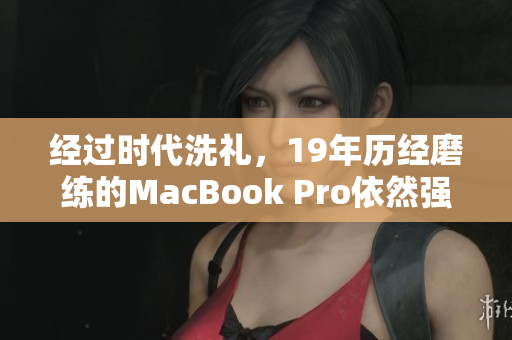经过时代洗礼，19年历经磨练的MacBook Pro依然强劲，值得投资