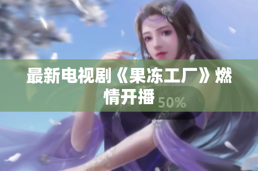 最新电视剧《果冻工厂》燃情开播
